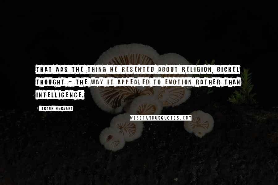 Frank Herbert Quotes: That was the thing he resented about religion, Bickel thought - the way it appealed to emotion rather than intelligence.