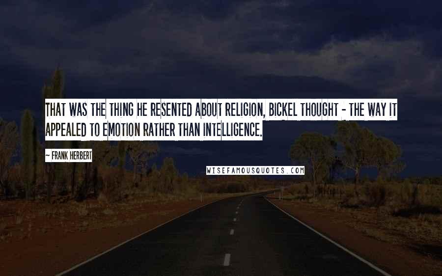 Frank Herbert Quotes: That was the thing he resented about religion, Bickel thought - the way it appealed to emotion rather than intelligence.