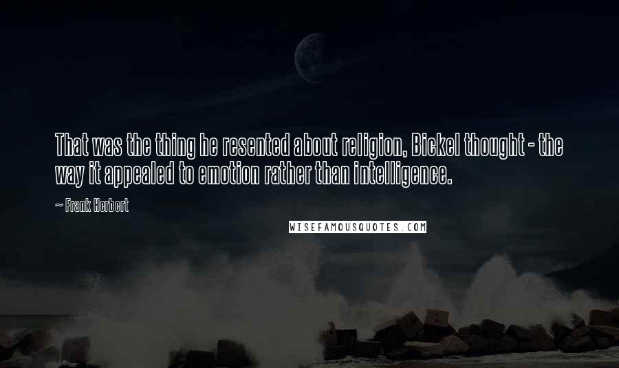 Frank Herbert Quotes: That was the thing he resented about religion, Bickel thought - the way it appealed to emotion rather than intelligence.