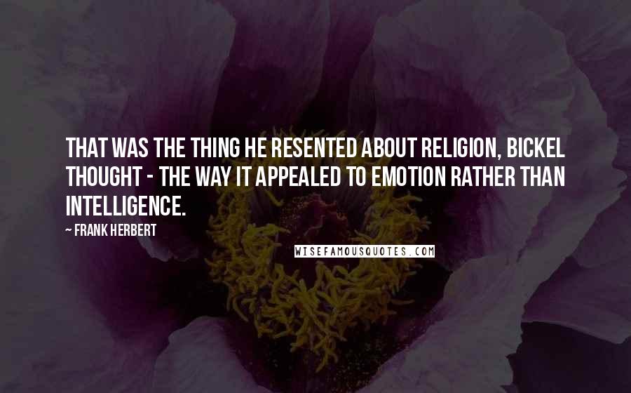 Frank Herbert Quotes: That was the thing he resented about religion, Bickel thought - the way it appealed to emotion rather than intelligence.