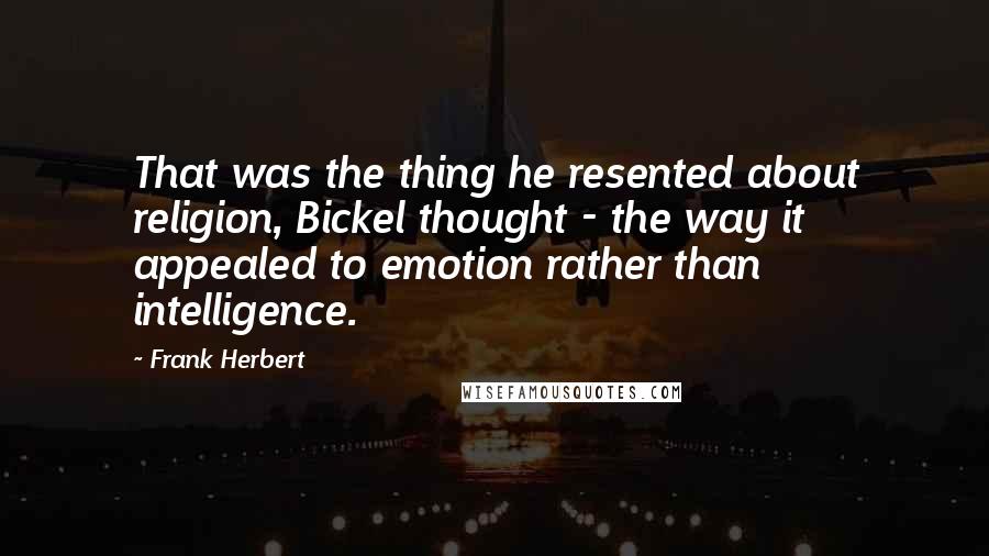 Frank Herbert Quotes: That was the thing he resented about religion, Bickel thought - the way it appealed to emotion rather than intelligence.