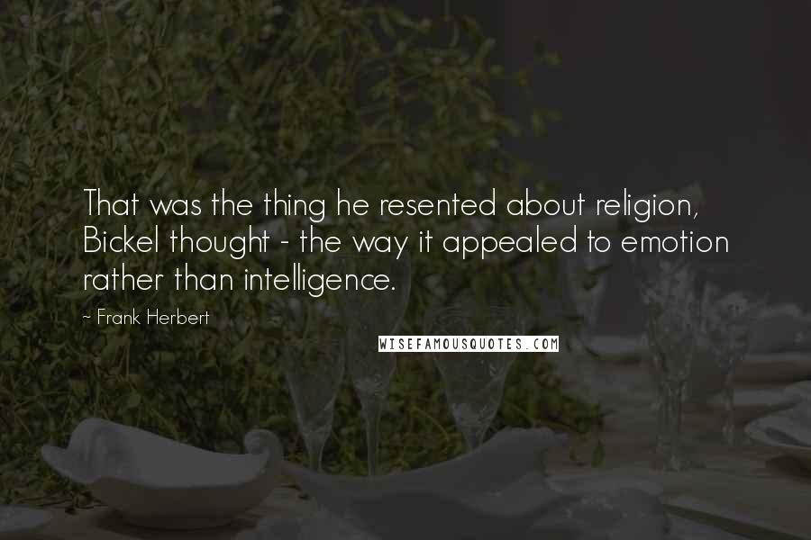 Frank Herbert Quotes: That was the thing he resented about religion, Bickel thought - the way it appealed to emotion rather than intelligence.