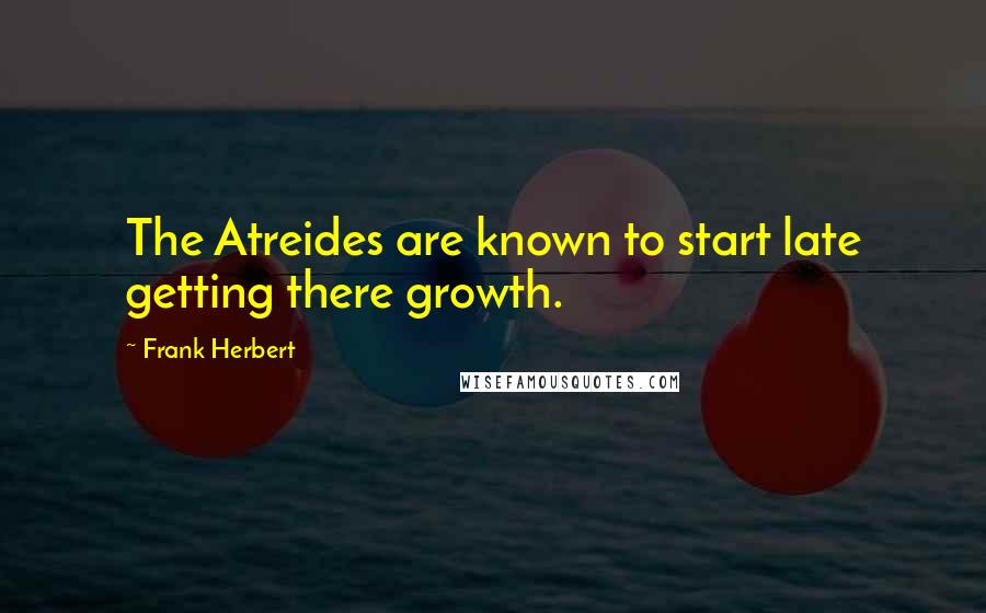 Frank Herbert Quotes: The Atreides are known to start late getting there growth.