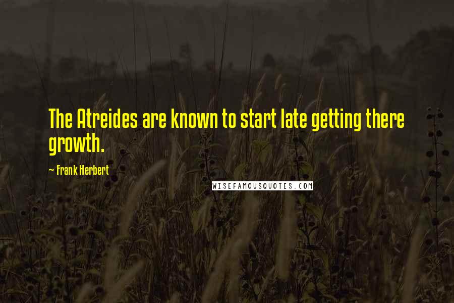 Frank Herbert Quotes: The Atreides are known to start late getting there growth.