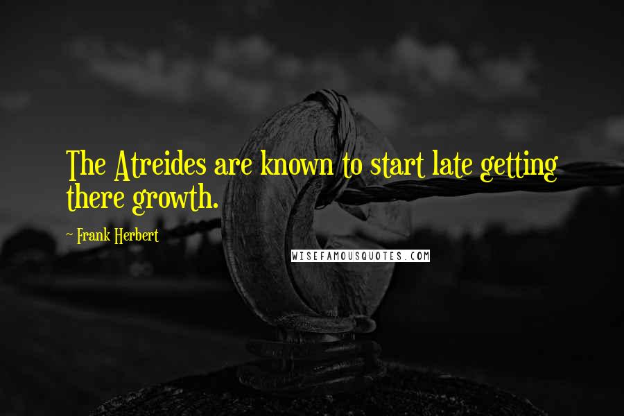 Frank Herbert Quotes: The Atreides are known to start late getting there growth.