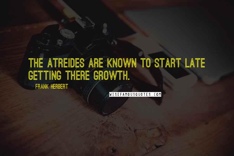 Frank Herbert Quotes: The Atreides are known to start late getting there growth.