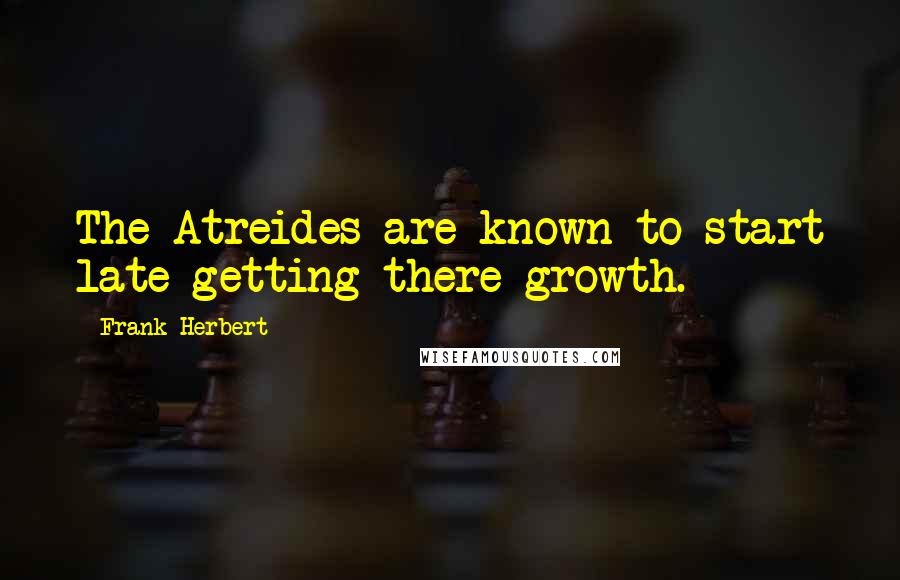 Frank Herbert Quotes: The Atreides are known to start late getting there growth.