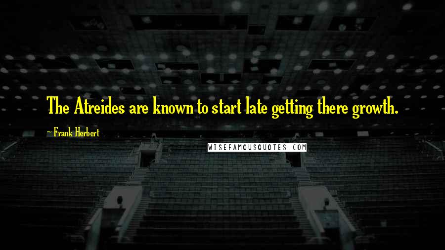 Frank Herbert Quotes: The Atreides are known to start late getting there growth.