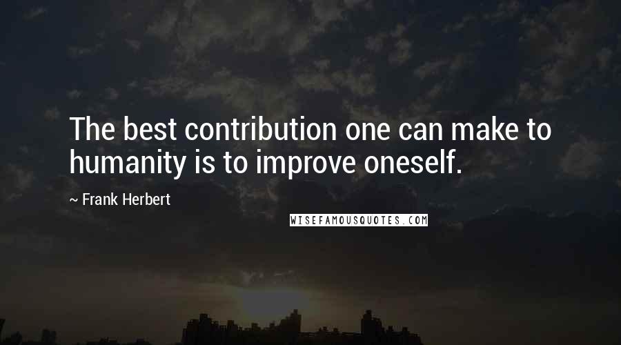 Frank Herbert Quotes: The best contribution one can make to humanity is to improve oneself.