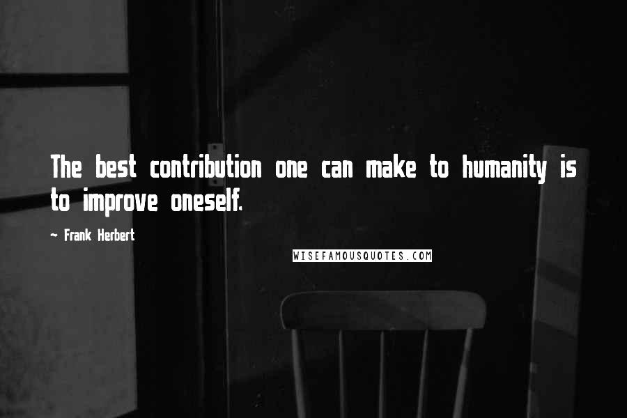 Frank Herbert Quotes: The best contribution one can make to humanity is to improve oneself.