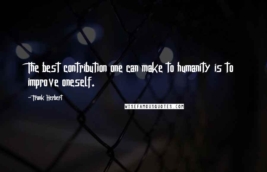 Frank Herbert Quotes: The best contribution one can make to humanity is to improve oneself.
