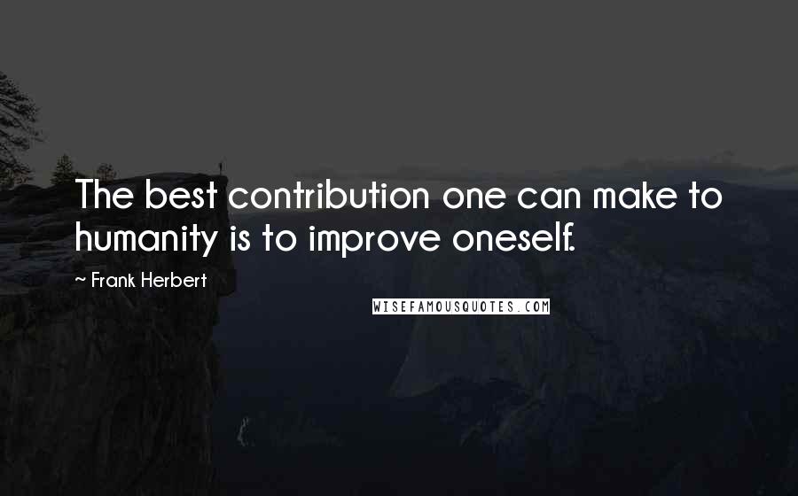 Frank Herbert Quotes: The best contribution one can make to humanity is to improve oneself.