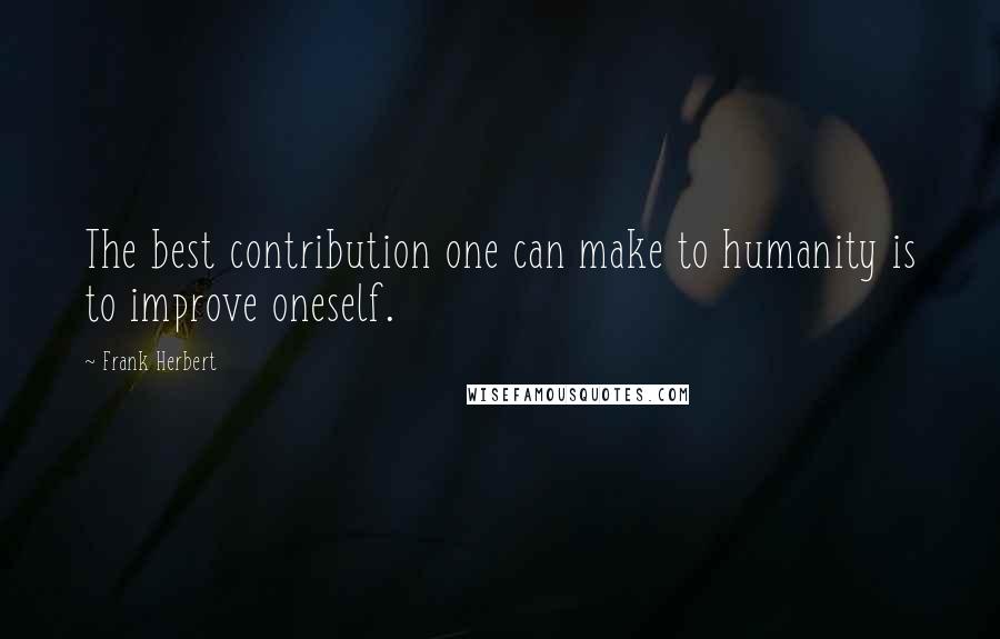 Frank Herbert Quotes: The best contribution one can make to humanity is to improve oneself.
