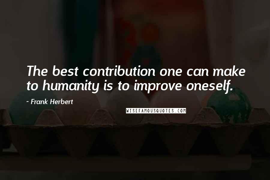 Frank Herbert Quotes: The best contribution one can make to humanity is to improve oneself.