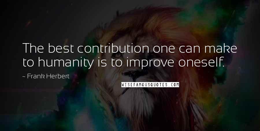 Frank Herbert Quotes: The best contribution one can make to humanity is to improve oneself.