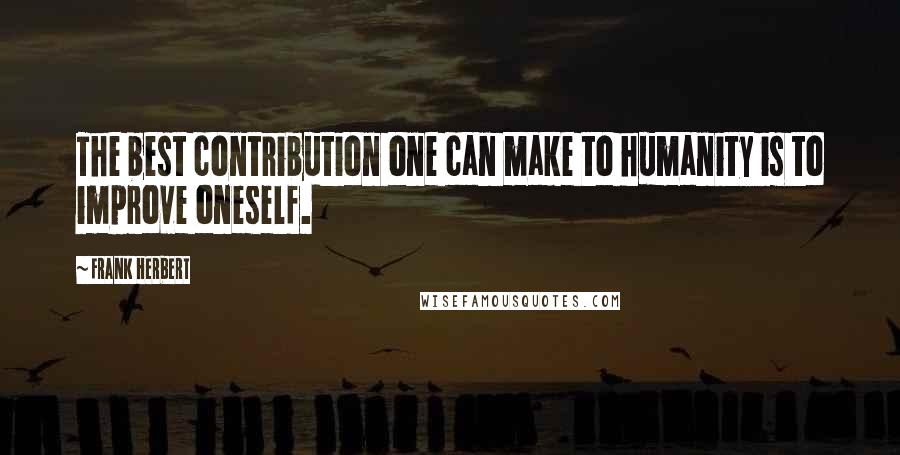 Frank Herbert Quotes: The best contribution one can make to humanity is to improve oneself.