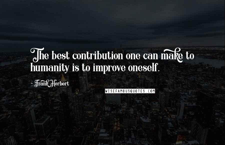 Frank Herbert Quotes: The best contribution one can make to humanity is to improve oneself.