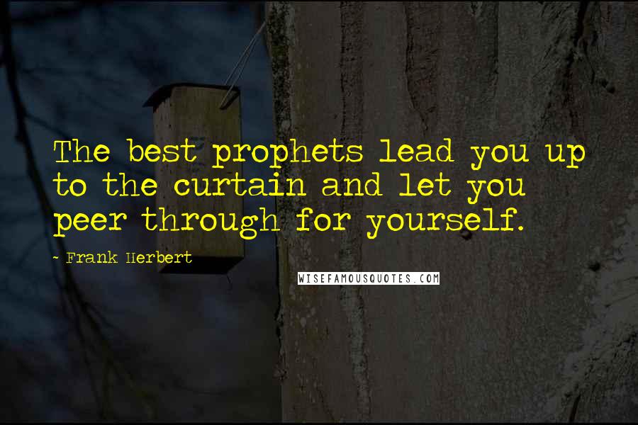 Frank Herbert Quotes: The best prophets lead you up to the curtain and let you peer through for yourself.