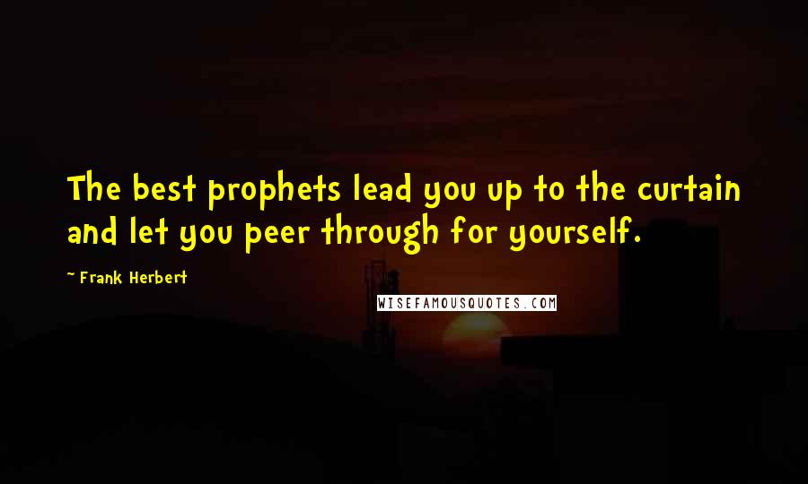 Frank Herbert Quotes: The best prophets lead you up to the curtain and let you peer through for yourself.