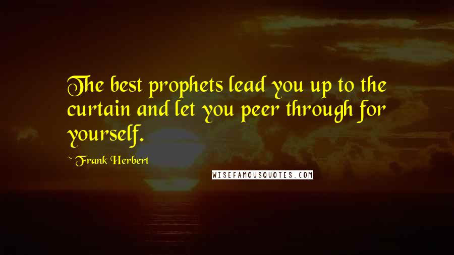 Frank Herbert Quotes: The best prophets lead you up to the curtain and let you peer through for yourself.