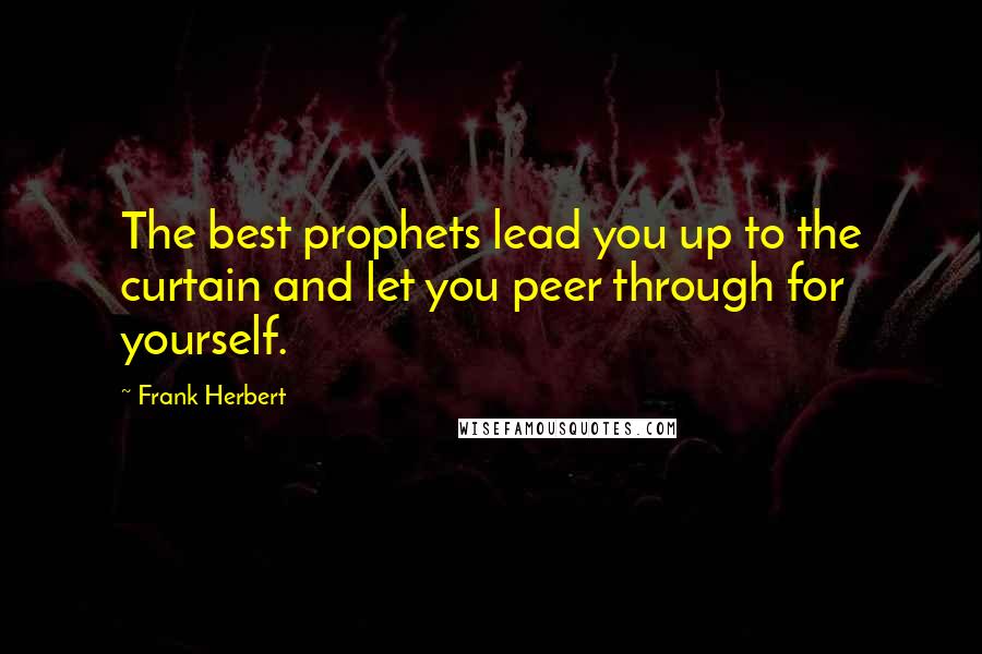 Frank Herbert Quotes: The best prophets lead you up to the curtain and let you peer through for yourself.