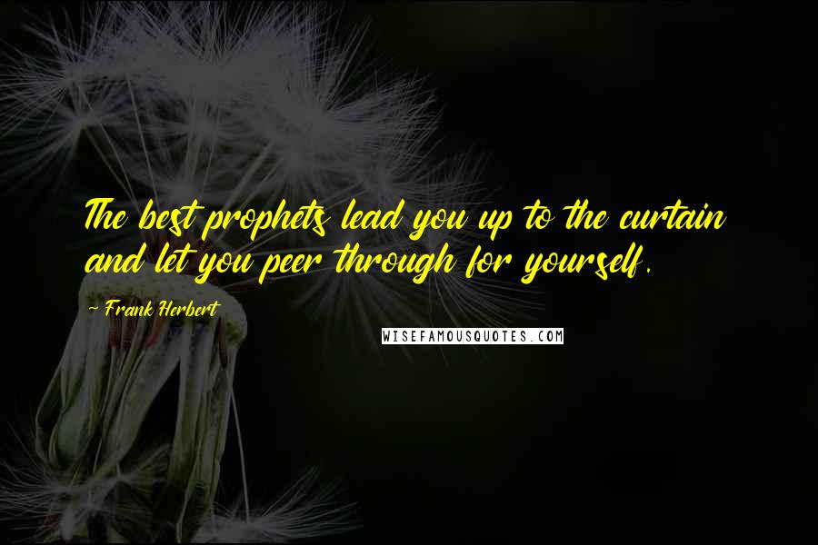 Frank Herbert Quotes: The best prophets lead you up to the curtain and let you peer through for yourself.