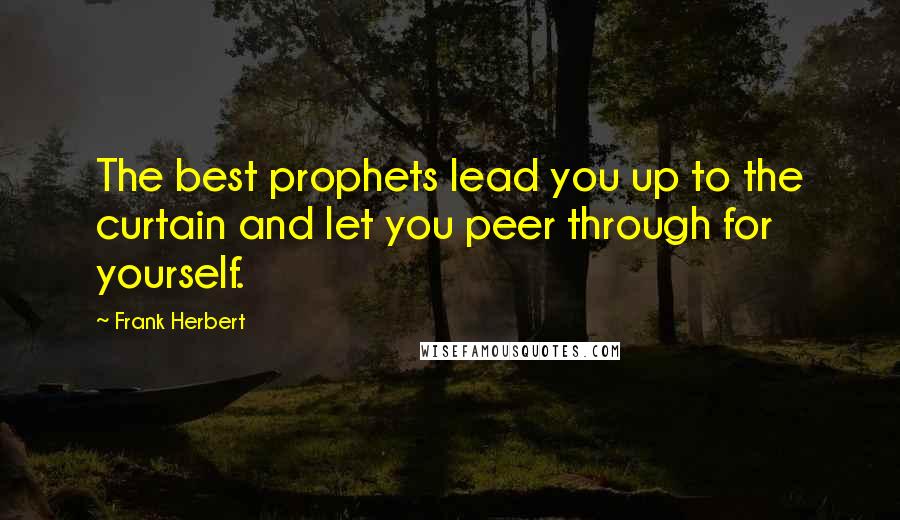 Frank Herbert Quotes: The best prophets lead you up to the curtain and let you peer through for yourself.