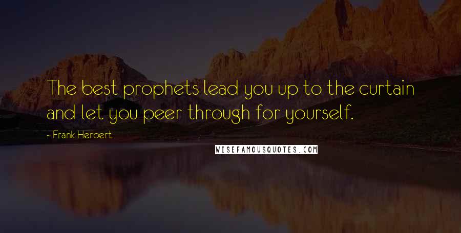 Frank Herbert Quotes: The best prophets lead you up to the curtain and let you peer through for yourself.