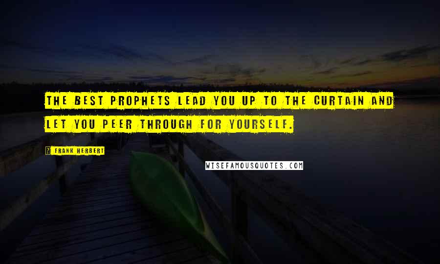 Frank Herbert Quotes: The best prophets lead you up to the curtain and let you peer through for yourself.