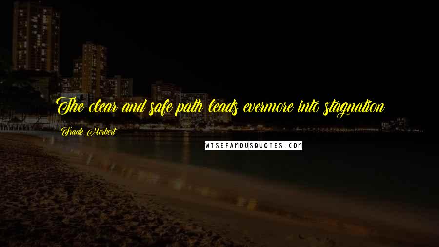 Frank Herbert Quotes: The clear and safe path leads evermore into stagnation
