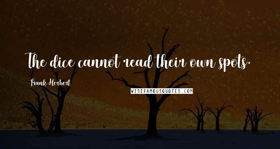 Frank Herbert Quotes: The dice cannot read their own spots.