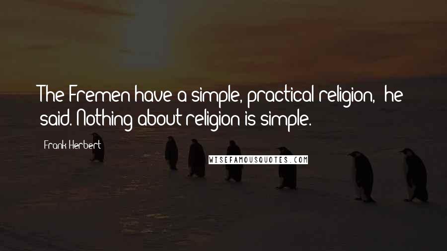 Frank Herbert Quotes: The Fremen have a simple, practical religion," he said."Nothing about religion is simple.