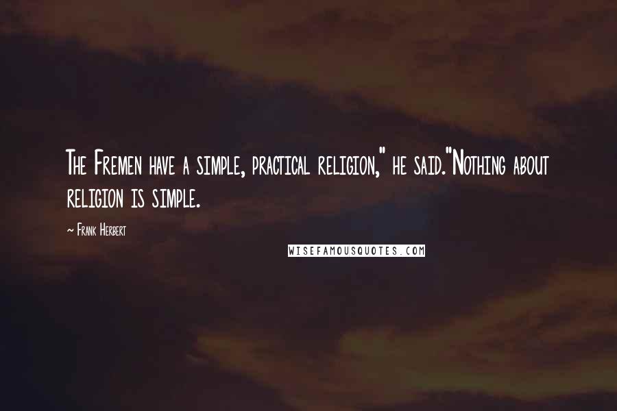 Frank Herbert Quotes: The Fremen have a simple, practical religion," he said."Nothing about religion is simple.