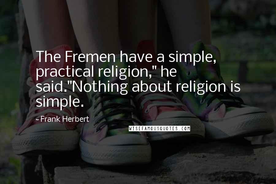 Frank Herbert Quotes: The Fremen have a simple, practical religion," he said."Nothing about religion is simple.