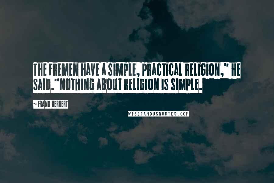 Frank Herbert Quotes: The Fremen have a simple, practical religion," he said."Nothing about religion is simple.