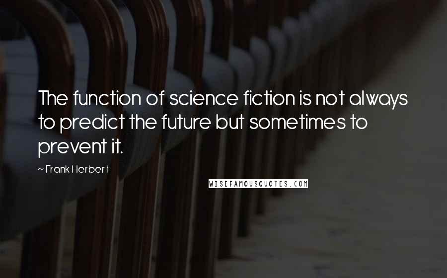 Frank Herbert Quotes: The function of science fiction is not always to predict the future but sometimes to prevent it.