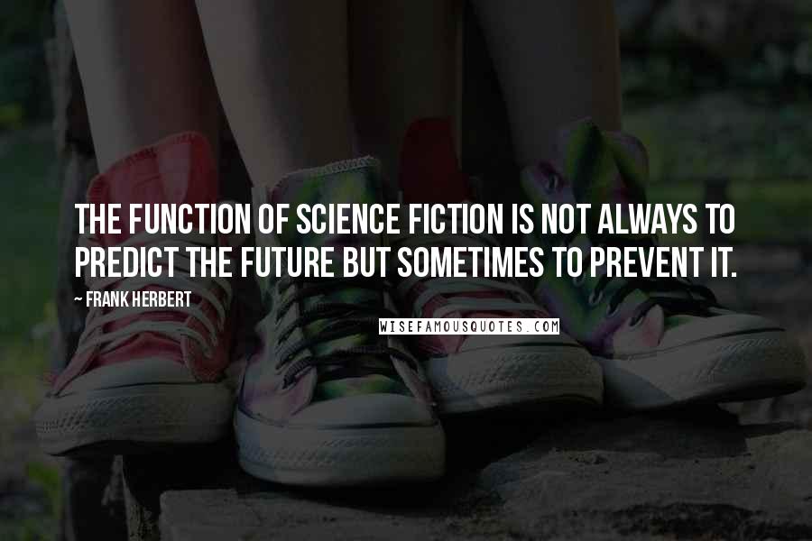 Frank Herbert Quotes: The function of science fiction is not always to predict the future but sometimes to prevent it.
