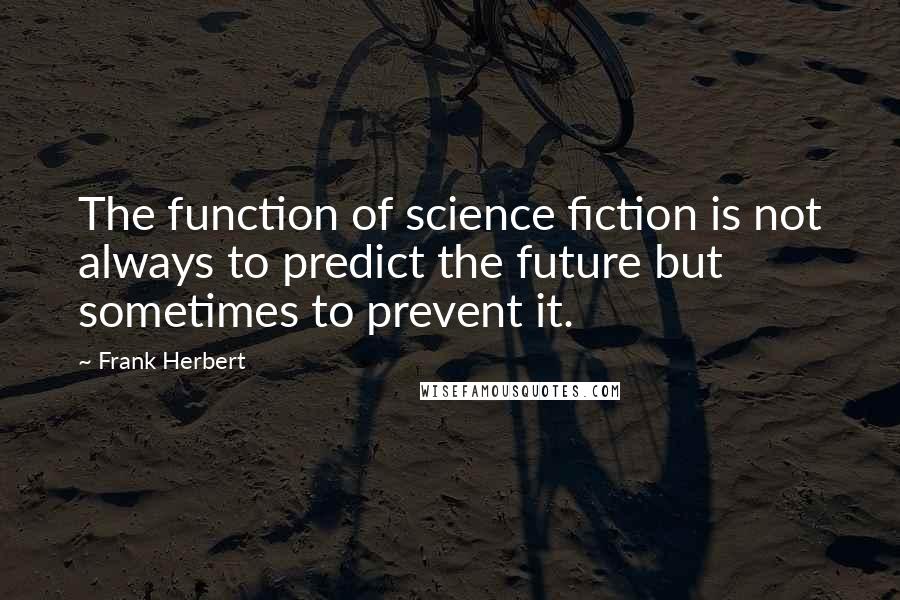 Frank Herbert Quotes: The function of science fiction is not always to predict the future but sometimes to prevent it.