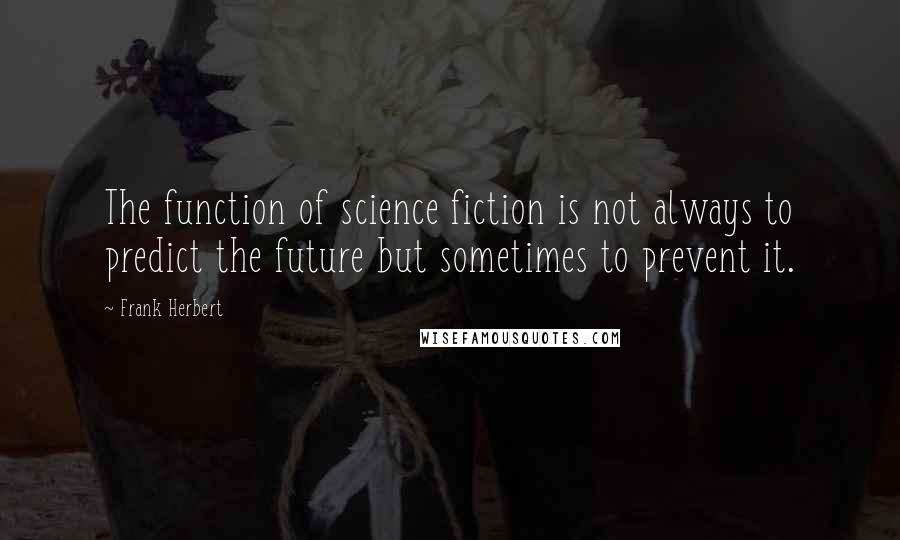 Frank Herbert Quotes: The function of science fiction is not always to predict the future but sometimes to prevent it.