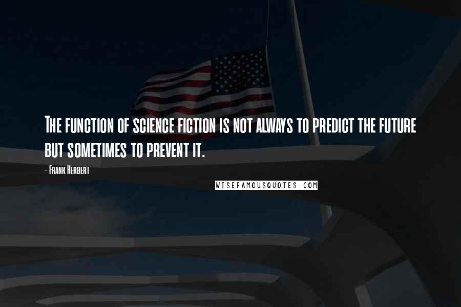 Frank Herbert Quotes: The function of science fiction is not always to predict the future but sometimes to prevent it.