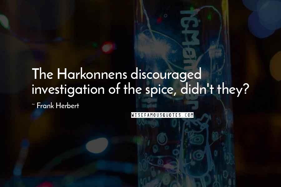 Frank Herbert Quotes: The Harkonnens discouraged investigation of the spice, didn't they?