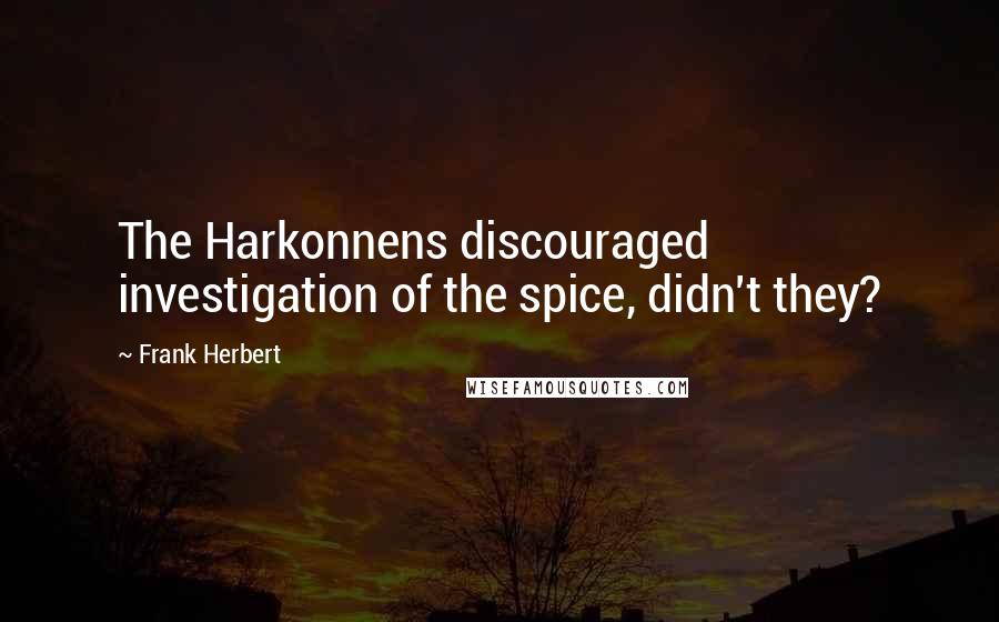 Frank Herbert Quotes: The Harkonnens discouraged investigation of the spice, didn't they?