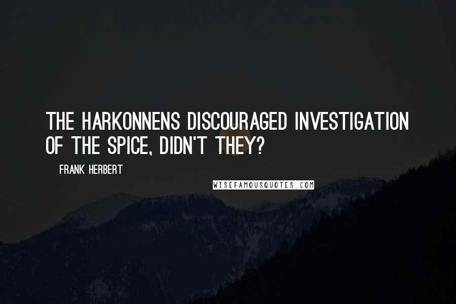 Frank Herbert Quotes: The Harkonnens discouraged investigation of the spice, didn't they?