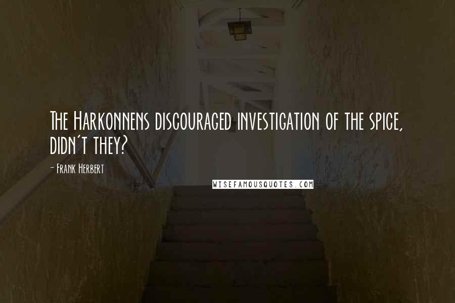 Frank Herbert Quotes: The Harkonnens discouraged investigation of the spice, didn't they?