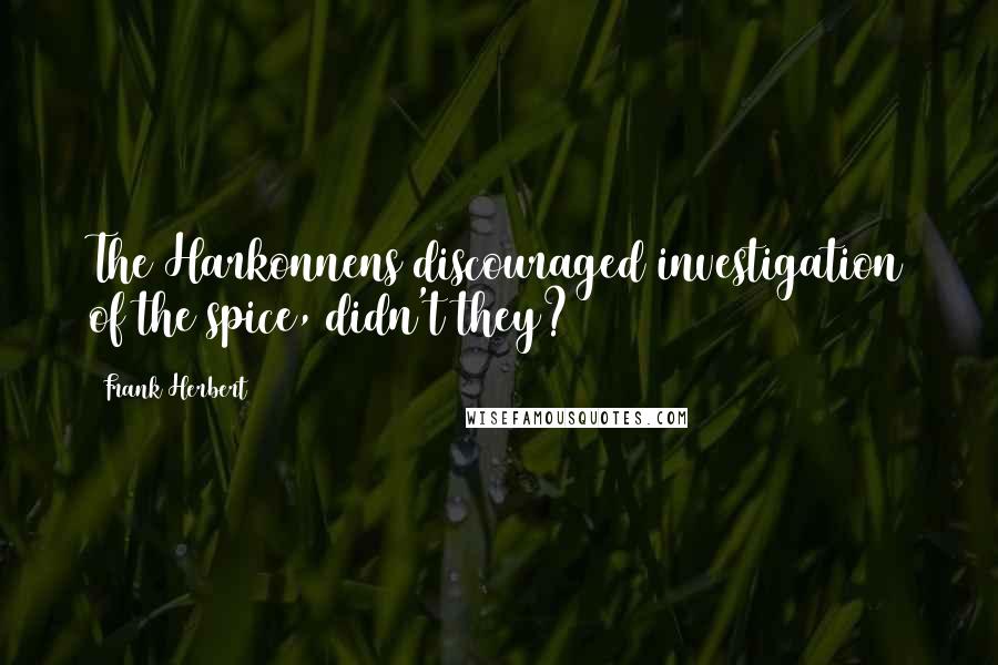 Frank Herbert Quotes: The Harkonnens discouraged investigation of the spice, didn't they?