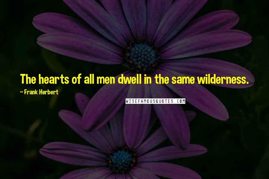 Frank Herbert Quotes: The hearts of all men dwell in the same wilderness.