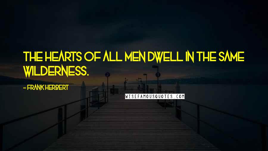 Frank Herbert Quotes: The hearts of all men dwell in the same wilderness.