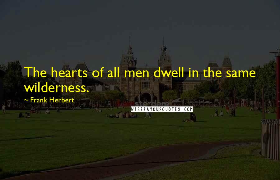 Frank Herbert Quotes: The hearts of all men dwell in the same wilderness.