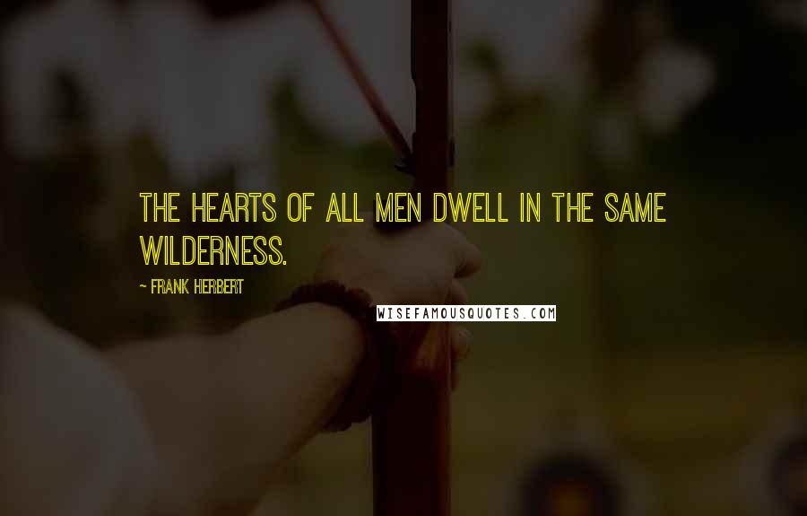 Frank Herbert Quotes: The hearts of all men dwell in the same wilderness.