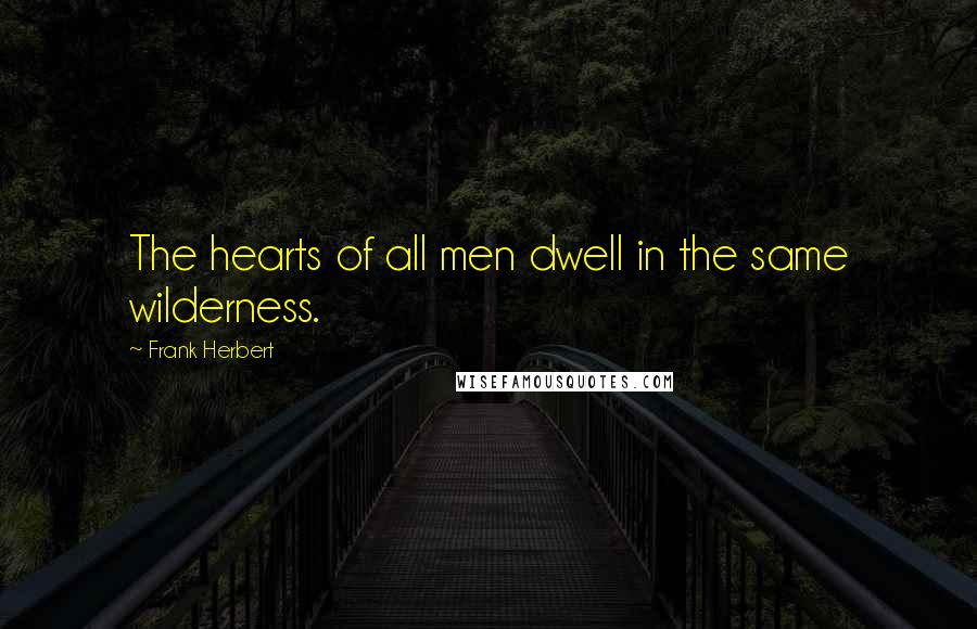 Frank Herbert Quotes: The hearts of all men dwell in the same wilderness.